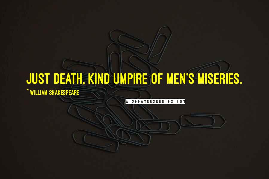 William Shakespeare Quotes: Just death, kind umpire of men's miseries.