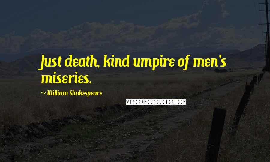 William Shakespeare Quotes: Just death, kind umpire of men's miseries.