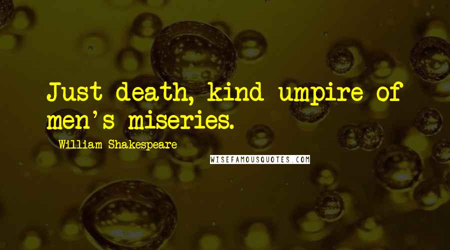 William Shakespeare Quotes: Just death, kind umpire of men's miseries.