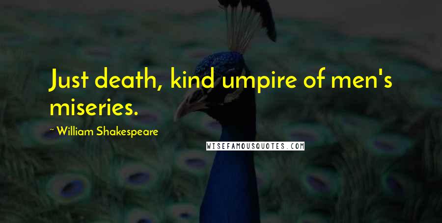 William Shakespeare Quotes: Just death, kind umpire of men's miseries.