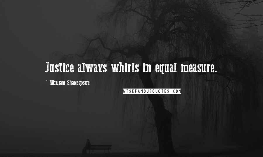 William Shakespeare Quotes: Justice always whirls in equal measure.