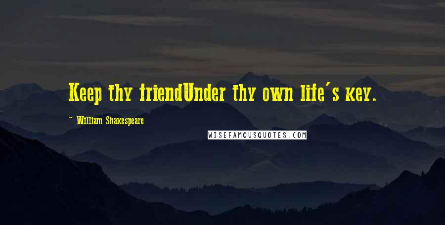 William Shakespeare Quotes: Keep thy friendUnder thy own life's key.