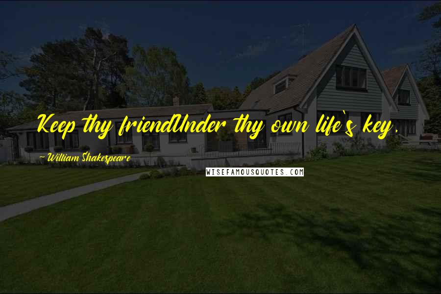 William Shakespeare Quotes: Keep thy friendUnder thy own life's key.
