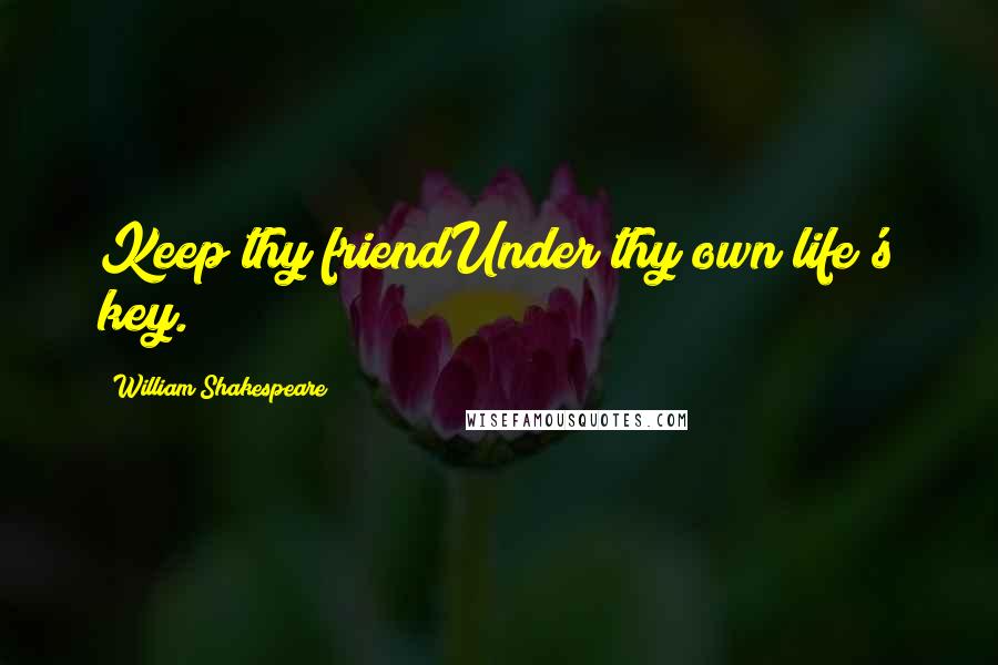 William Shakespeare Quotes: Keep thy friendUnder thy own life's key.