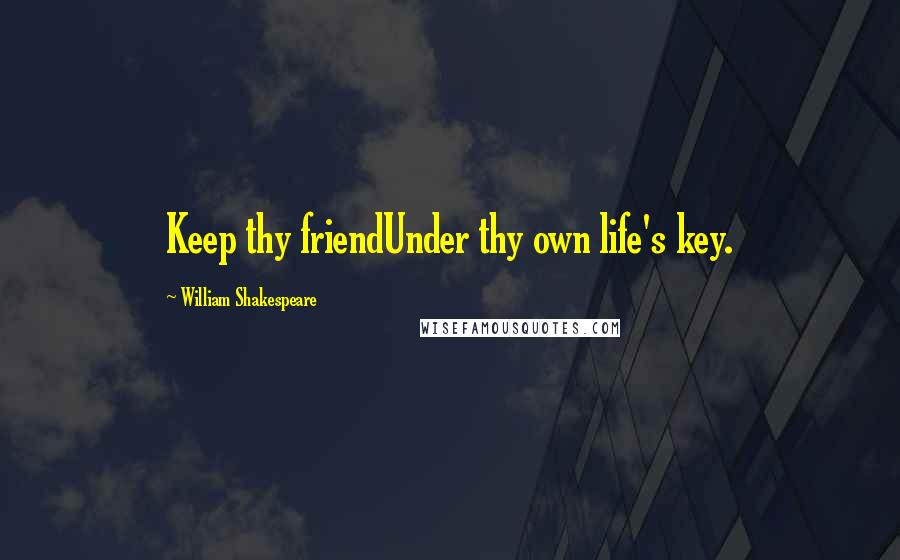 William Shakespeare Quotes: Keep thy friendUnder thy own life's key.