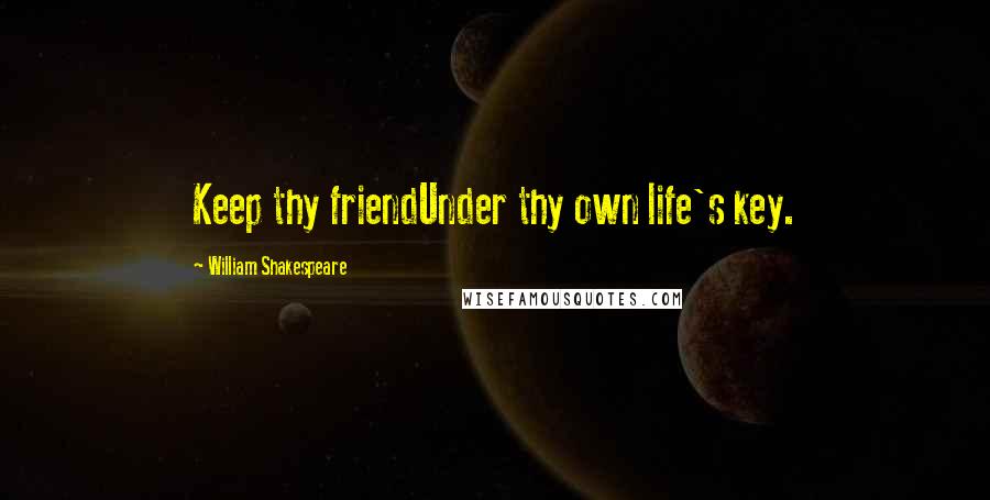 William Shakespeare Quotes: Keep thy friendUnder thy own life's key.