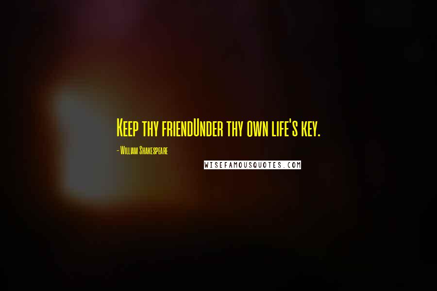 William Shakespeare Quotes: Keep thy friendUnder thy own life's key.