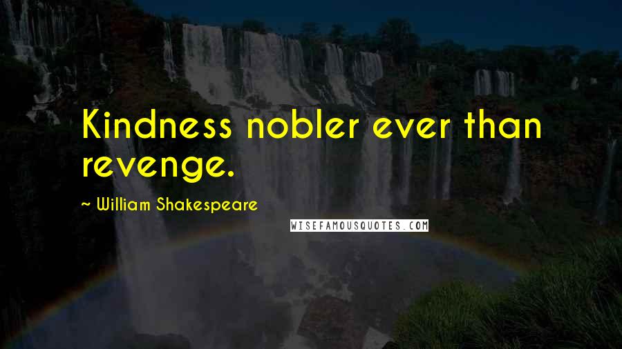 William Shakespeare Quotes: Kindness nobler ever than revenge.