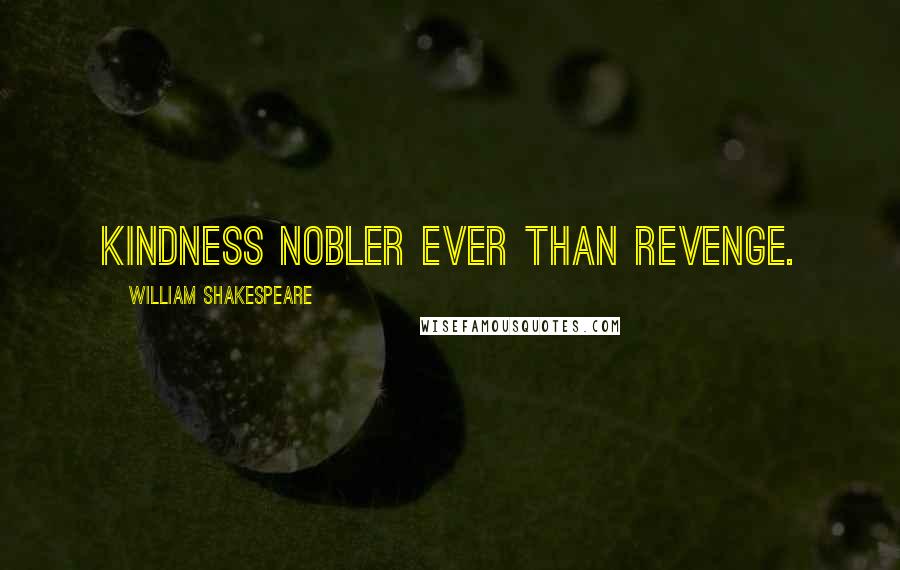 William Shakespeare Quotes: Kindness nobler ever than revenge.