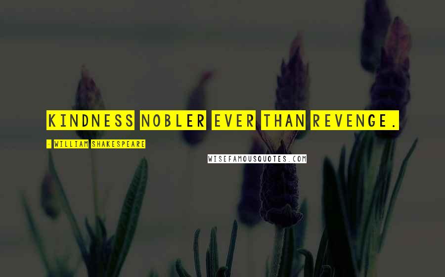 William Shakespeare Quotes: Kindness nobler ever than revenge.