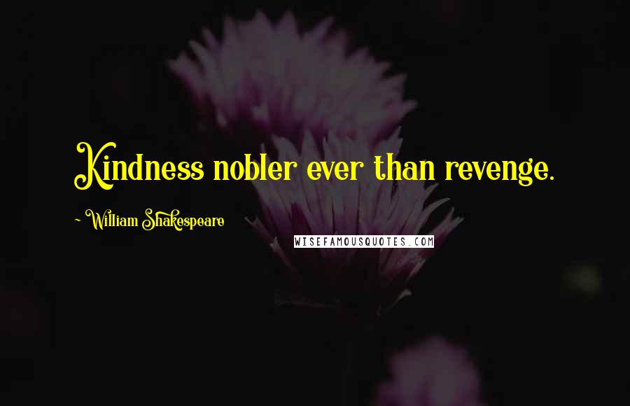 William Shakespeare Quotes: Kindness nobler ever than revenge.