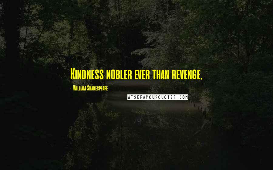 William Shakespeare Quotes: Kindness nobler ever than revenge.