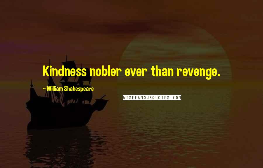 William Shakespeare Quotes: Kindness nobler ever than revenge.