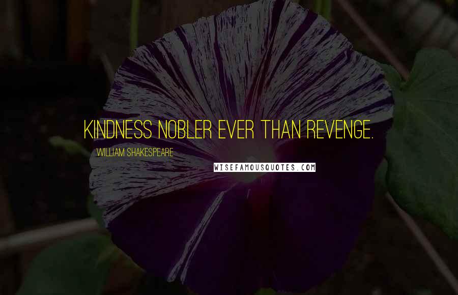 William Shakespeare Quotes: Kindness nobler ever than revenge.