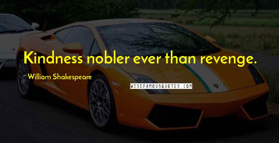 William Shakespeare Quotes: Kindness nobler ever than revenge.