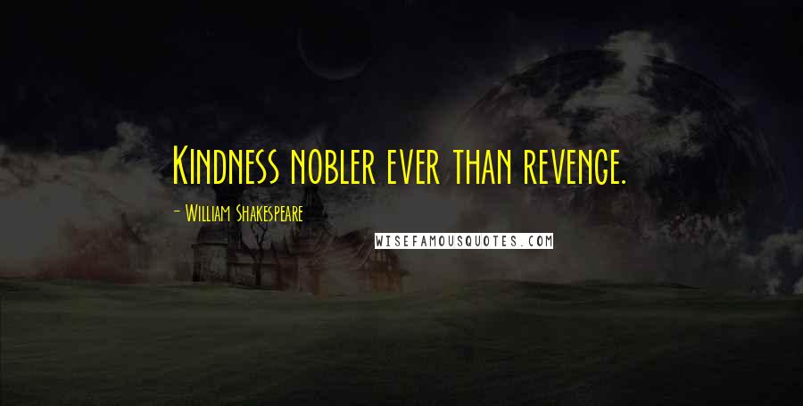 William Shakespeare Quotes: Kindness nobler ever than revenge.