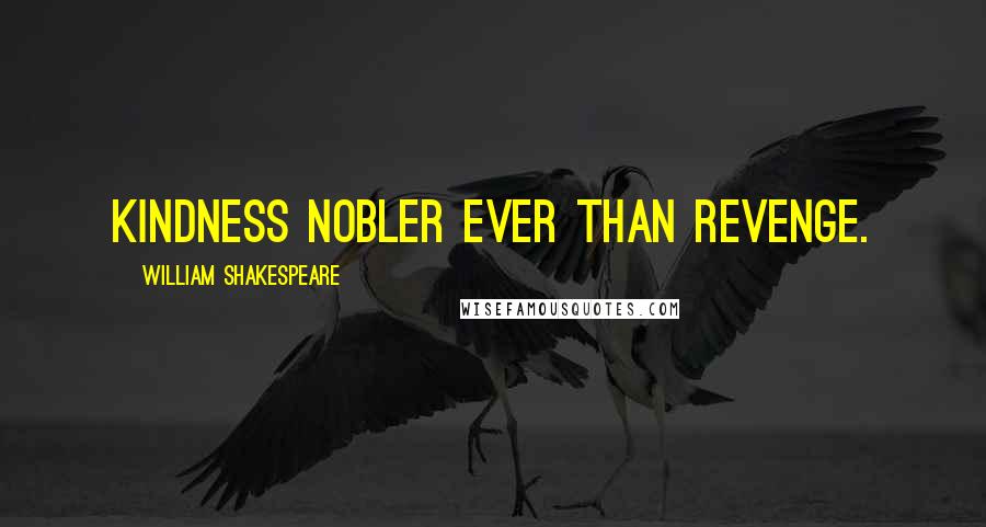 William Shakespeare Quotes: Kindness nobler ever than revenge.
