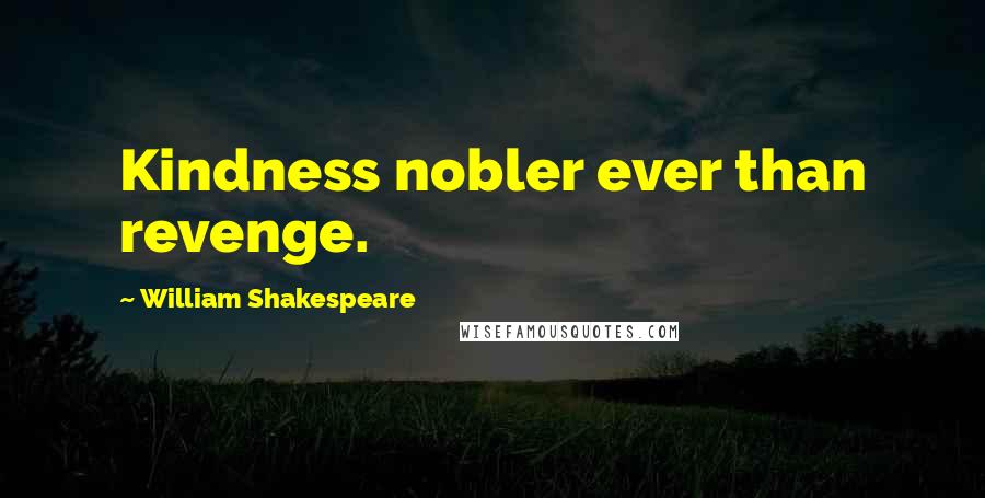 William Shakespeare Quotes: Kindness nobler ever than revenge.