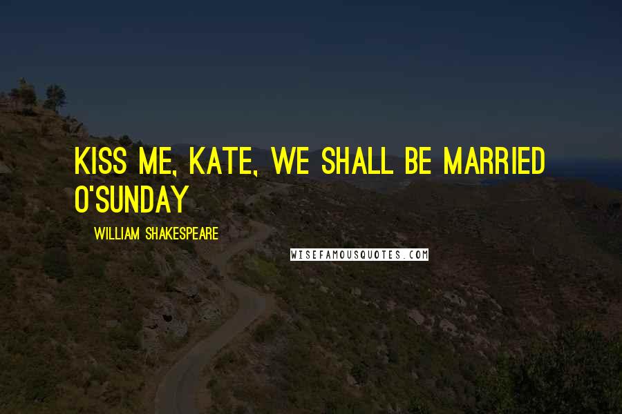 William Shakespeare Quotes: Kiss me, Kate, we shall be married o'Sunday
