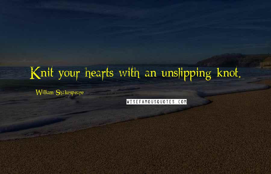William Shakespeare Quotes: Knit your hearts with an unslipping knot.