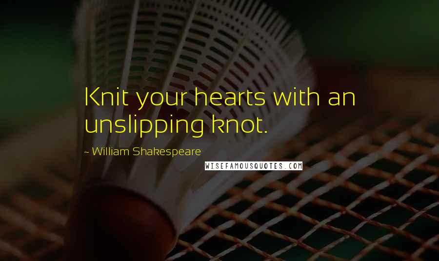 William Shakespeare Quotes: Knit your hearts with an unslipping knot.