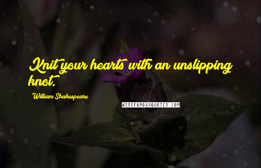 William Shakespeare Quotes: Knit your hearts with an unslipping knot.