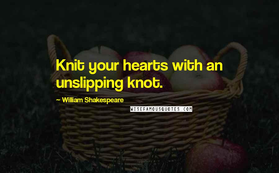 William Shakespeare Quotes: Knit your hearts with an unslipping knot.