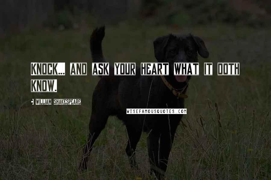 William Shakespeare Quotes: Knock... and ask your heart what it doth know.