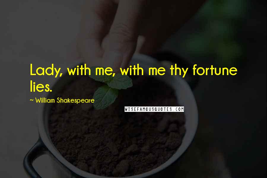 William Shakespeare Quotes: Lady, with me, with me thy fortune lies.