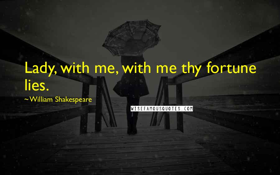 William Shakespeare Quotes: Lady, with me, with me thy fortune lies.