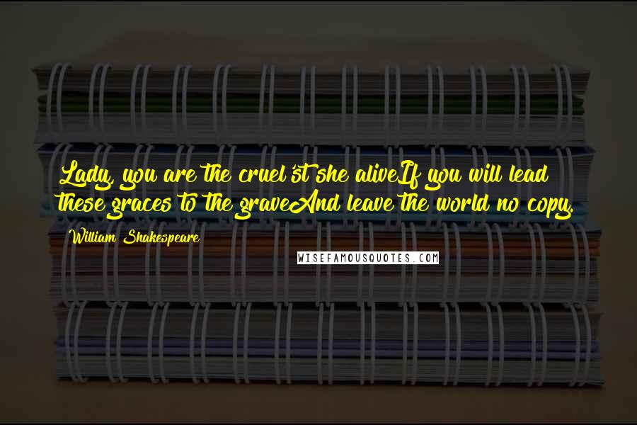 William Shakespeare Quotes: Lady, you are the cruel'st she aliveIf you will lead these graces to the graveAnd leave the world no copy.