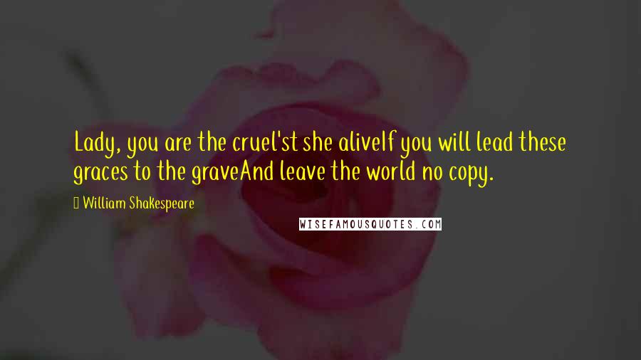 William Shakespeare Quotes: Lady, you are the cruel'st she aliveIf you will lead these graces to the graveAnd leave the world no copy.