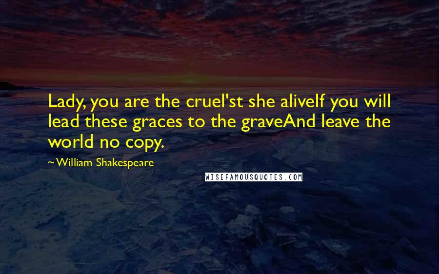 William Shakespeare Quotes: Lady, you are the cruel'st she aliveIf you will lead these graces to the graveAnd leave the world no copy.