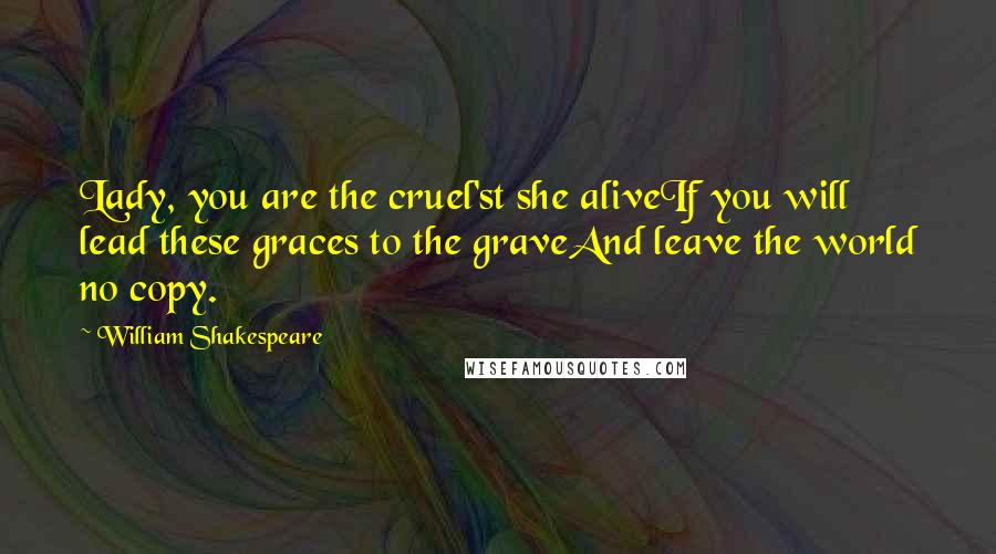 William Shakespeare Quotes: Lady, you are the cruel'st she aliveIf you will lead these graces to the graveAnd leave the world no copy.