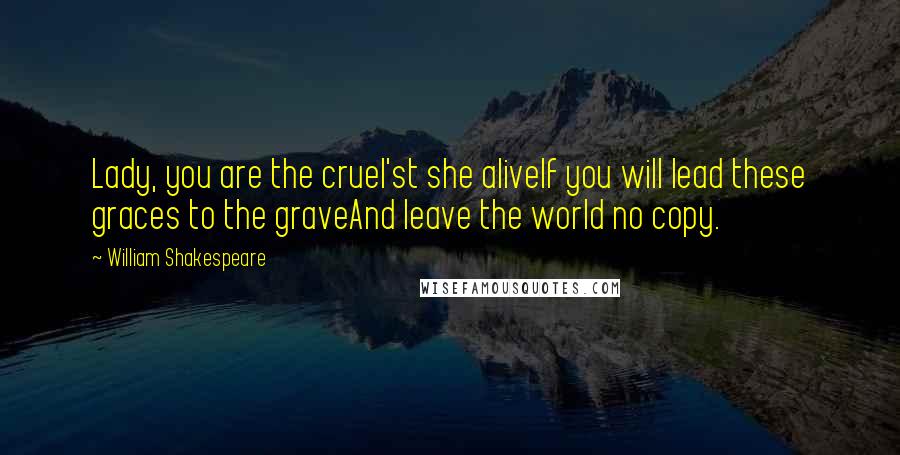 William Shakespeare Quotes: Lady, you are the cruel'st she aliveIf you will lead these graces to the graveAnd leave the world no copy.