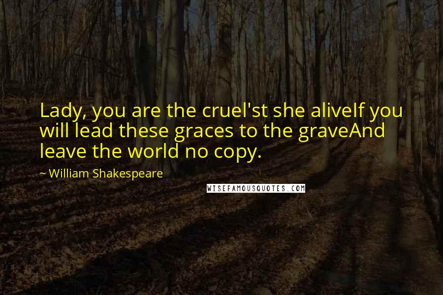 William Shakespeare Quotes: Lady, you are the cruel'st she aliveIf you will lead these graces to the graveAnd leave the world no copy.