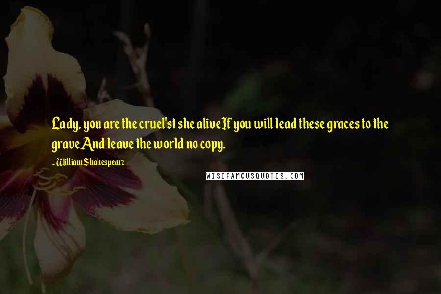 William Shakespeare Quotes: Lady, you are the cruel'st she aliveIf you will lead these graces to the graveAnd leave the world no copy.