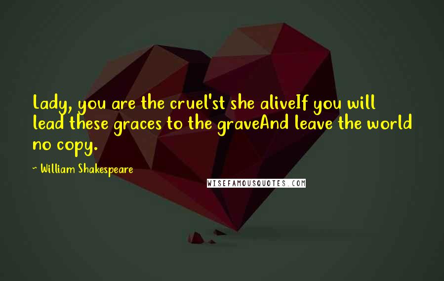 William Shakespeare Quotes: Lady, you are the cruel'st she aliveIf you will lead these graces to the graveAnd leave the world no copy.