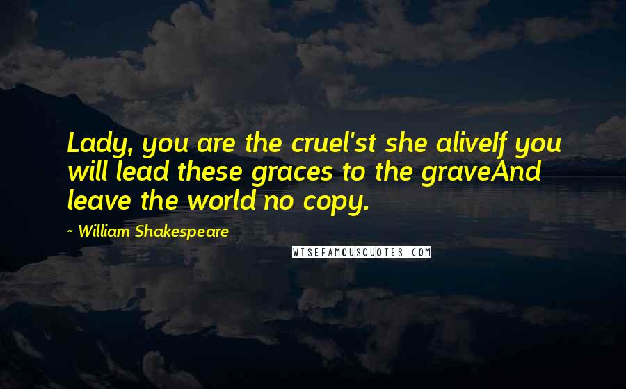 William Shakespeare Quotes: Lady, you are the cruel'st she aliveIf you will lead these graces to the graveAnd leave the world no copy.