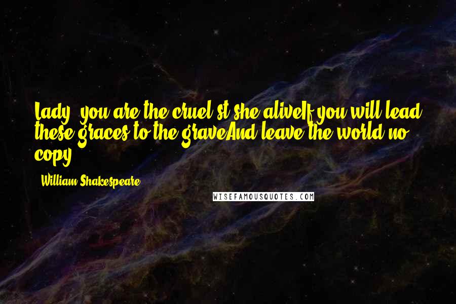 William Shakespeare Quotes: Lady, you are the cruel'st she aliveIf you will lead these graces to the graveAnd leave the world no copy.