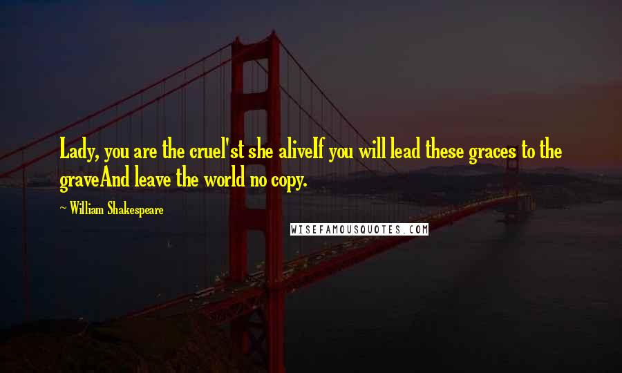 William Shakespeare Quotes: Lady, you are the cruel'st she aliveIf you will lead these graces to the graveAnd leave the world no copy.