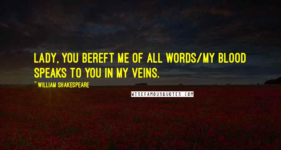 William Shakespeare Quotes: Lady, you bereft me of all words/My blood speaks to you in my veins.