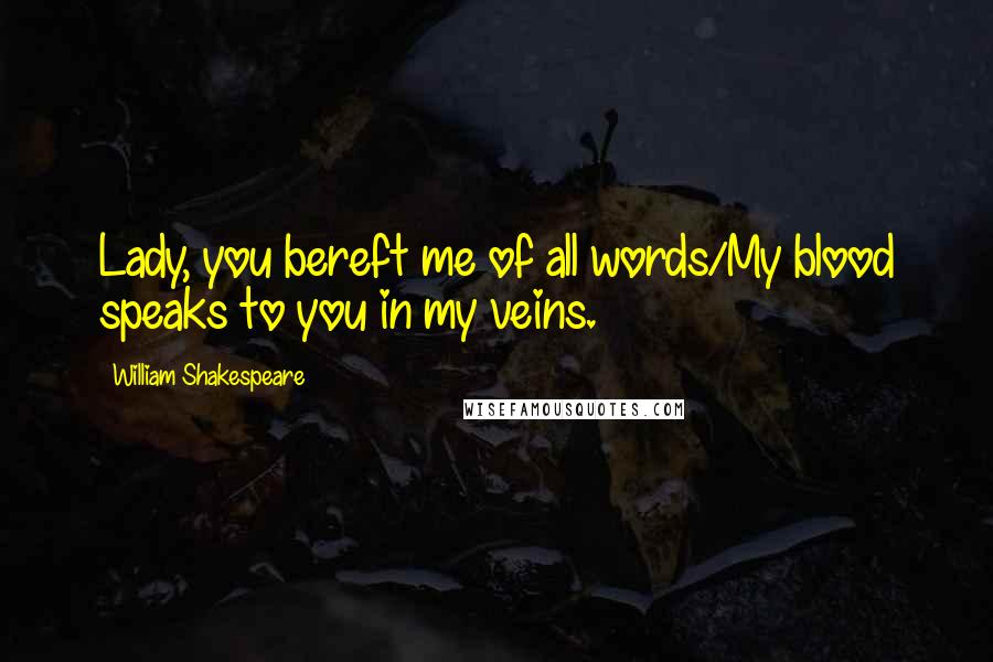 William Shakespeare Quotes: Lady, you bereft me of all words/My blood speaks to you in my veins.