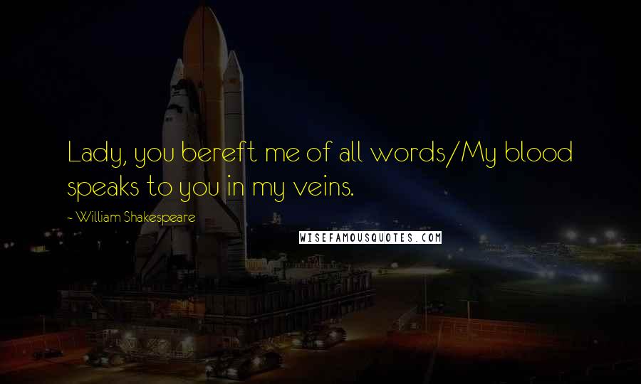 William Shakespeare Quotes: Lady, you bereft me of all words/My blood speaks to you in my veins.