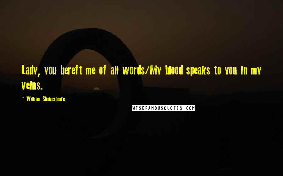 William Shakespeare Quotes: Lady, you bereft me of all words/My blood speaks to you in my veins.