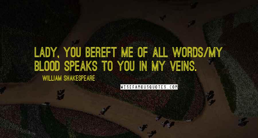 William Shakespeare Quotes: Lady, you bereft me of all words/My blood speaks to you in my veins.