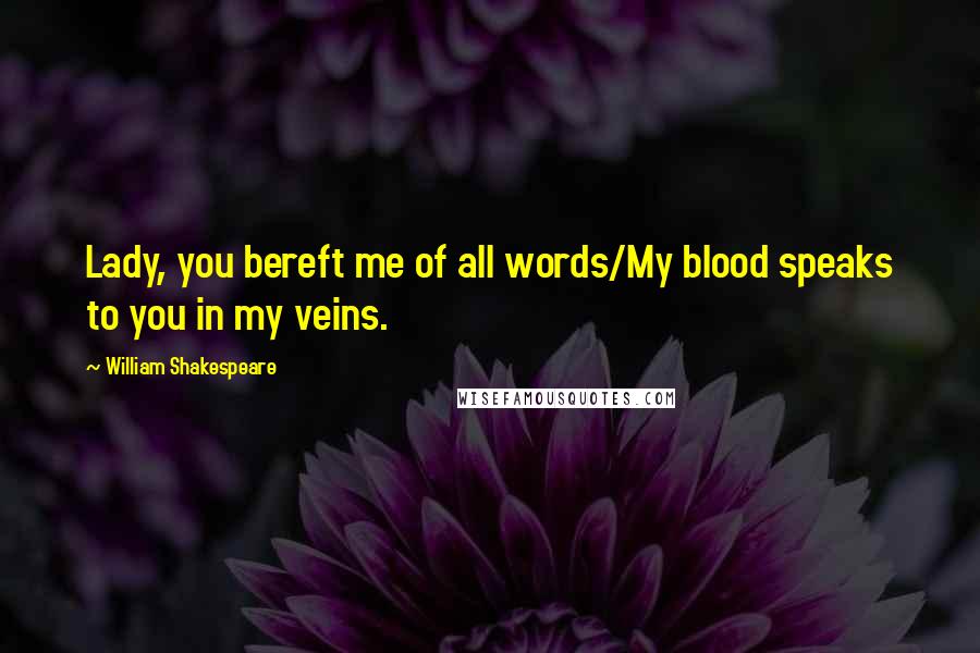 William Shakespeare Quotes: Lady, you bereft me of all words/My blood speaks to you in my veins.