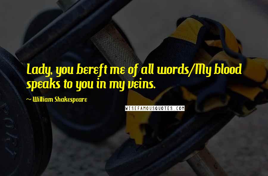 William Shakespeare Quotes: Lady, you bereft me of all words/My blood speaks to you in my veins.