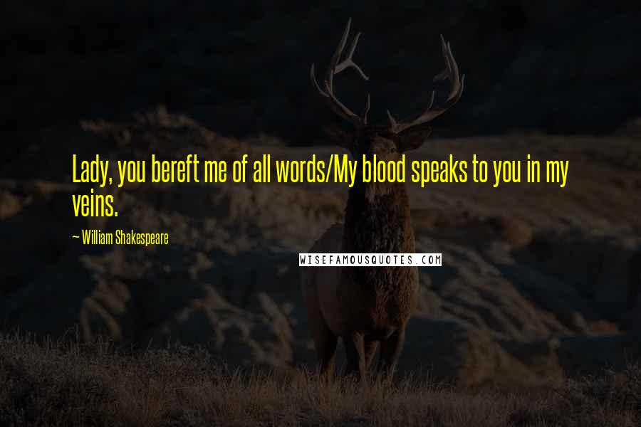 William Shakespeare Quotes: Lady, you bereft me of all words/My blood speaks to you in my veins.