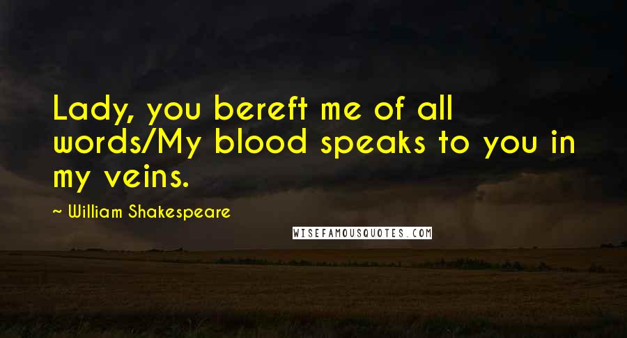 William Shakespeare Quotes: Lady, you bereft me of all words/My blood speaks to you in my veins.